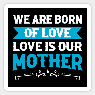 We Are Born Of Love Of Our Mother Magnet